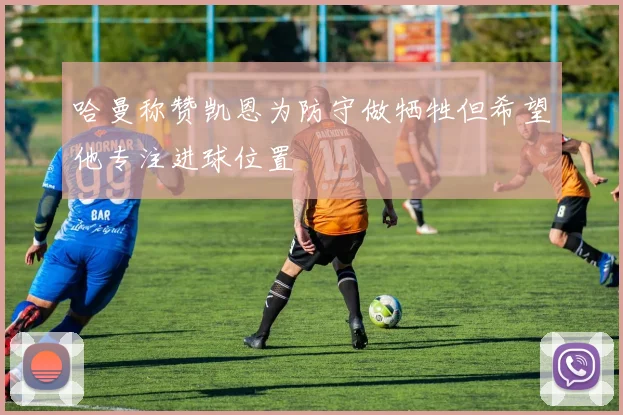 哈曼称赞凯恩为防守做牺牲但希望他专注进球位置