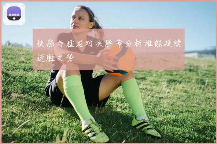快船与猛龙对决胜率分析谁能延续连胜之势