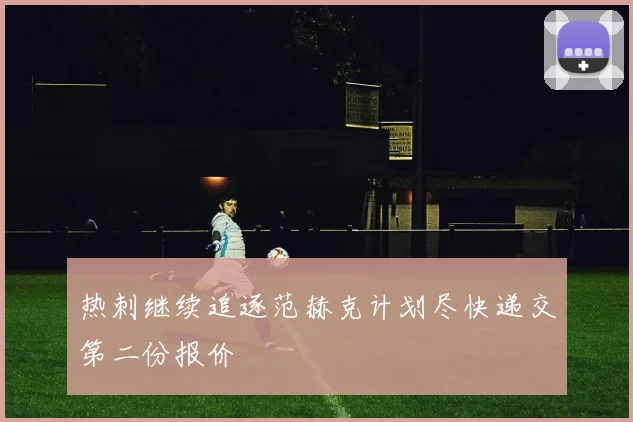 热刺继续追逐范赫克计划尽快递交第二份报价