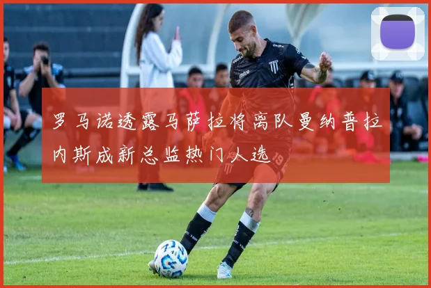 罗马诺透露马萨拉将离队曼纳普拉内斯成新总监热门人选