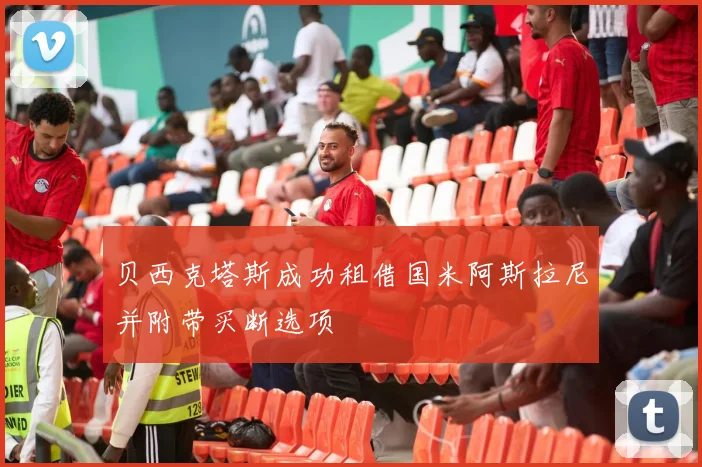 贝西克塔斯成功租借国米阿斯拉尼并附带买断选项