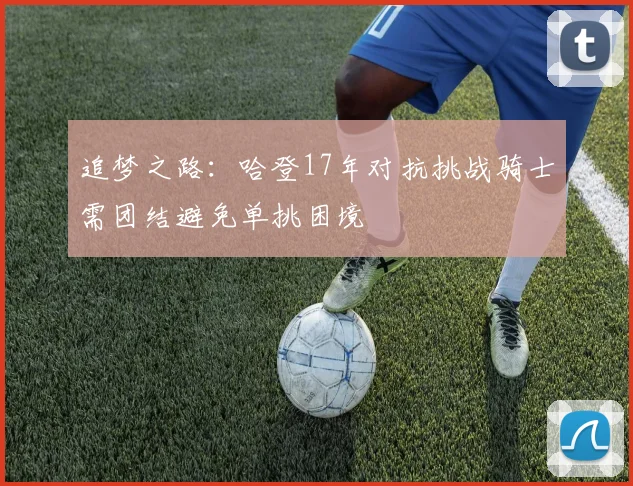 追梦之路：哈登17年对抗挑战骑士需团结避免单挑困境