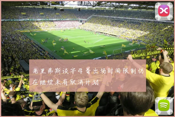 老里弗斯谈字母哥出场时间限制仍在继续未有取消计划
