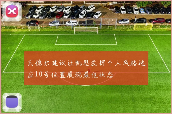 瓦德尔建议让凯恩发挥个人风格适应10号位置展现最佳状态