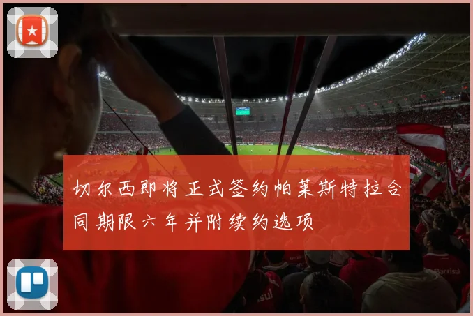 切尔西即将正式签约帕莱斯特拉合同期限六年并附续约选项
