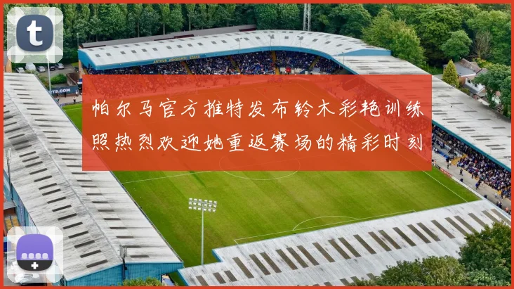 帕尔马官方推特发布铃木彩艳训练照热烈欢迎她重返赛场的精彩时刻