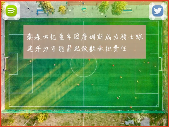 泰森回忆童年因詹姆斯成为骑士球迷并为可能冒犯致歉承担责任