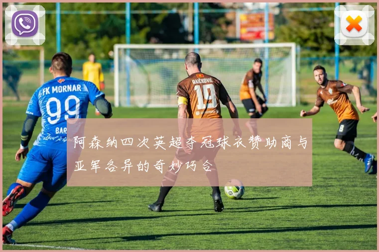 阿森纳四次英超夺冠球衣赞助商与亚军各异的奇妙巧合