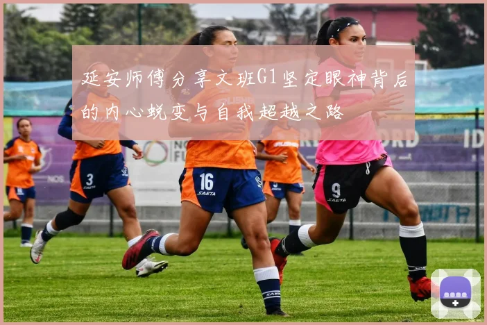 延安师傅分享文班G1坚定眼神背后的内心蜕变与自我超越之路