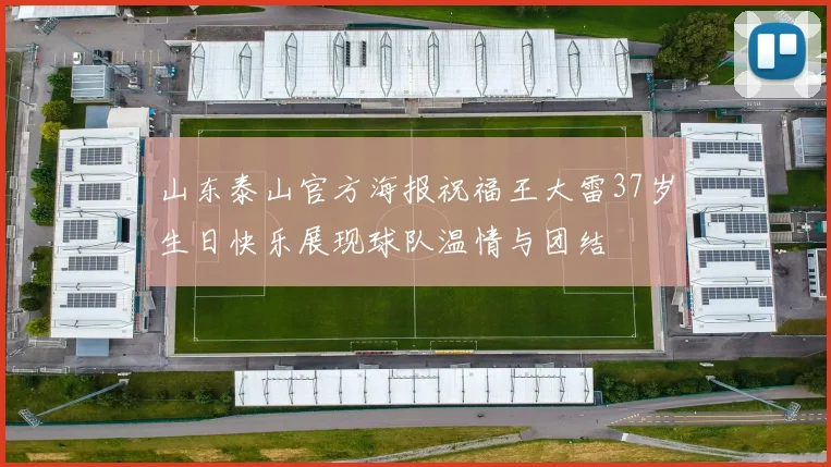 山东泰山官方海报祝福王大雷37岁生日快乐展现球队温情与团结