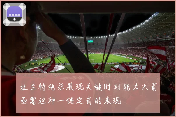 杜兰特绝杀展现关键时刻能力火箭亟需这种一锤定音的表现
